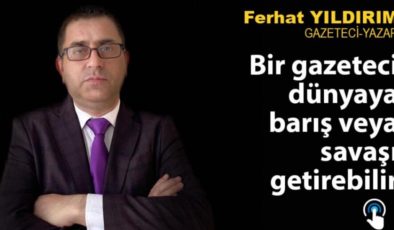 Bir gazeteci dünyaya barış veya savaş getirebilir