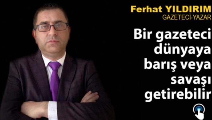 Bir gazeteci dünyaya barış veya savaş getirebilir