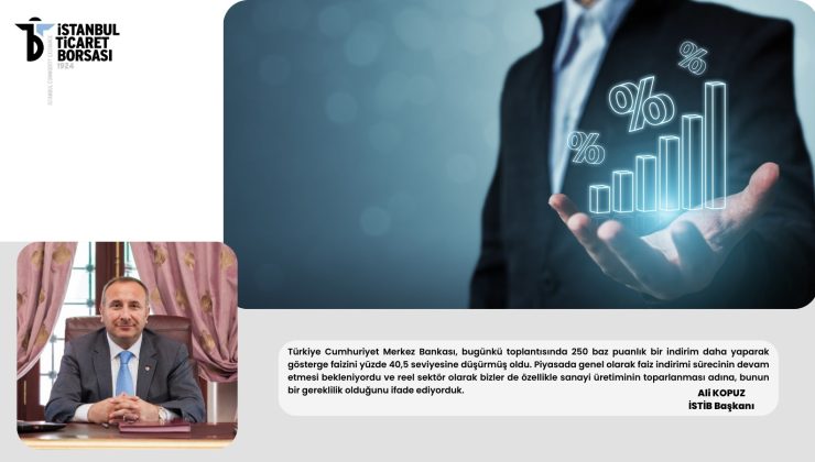 İSTANBUL TİCARET BORSASI BAŞKANI ALİ KOPUZ FAİZ KARARINI DEĞERLENDİRDİ