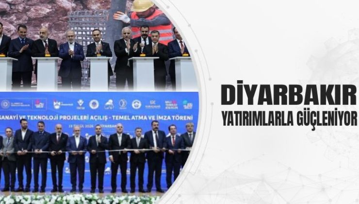 DİYARBAKIR YATIRIMLARLA GÜÇLENİYOR
